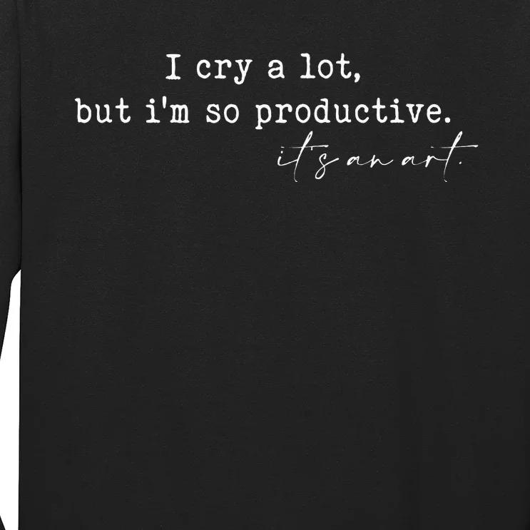 I Cry A Lot But I Am So Productive Long Sleeve Shirt