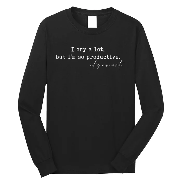 I Cry A Lot But I Am So Productive Long Sleeve Shirt