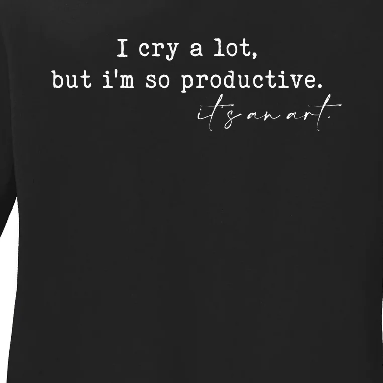 I Cry A Lot But I Am So Productive Ladies Long Sleeve Shirt