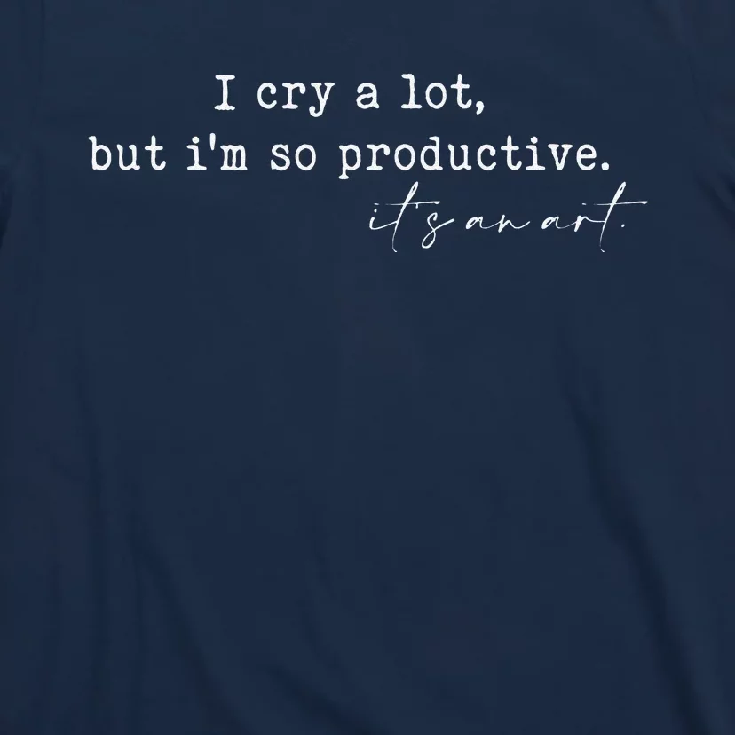 I Cry A Lot But I Am So Productive T-Shirt