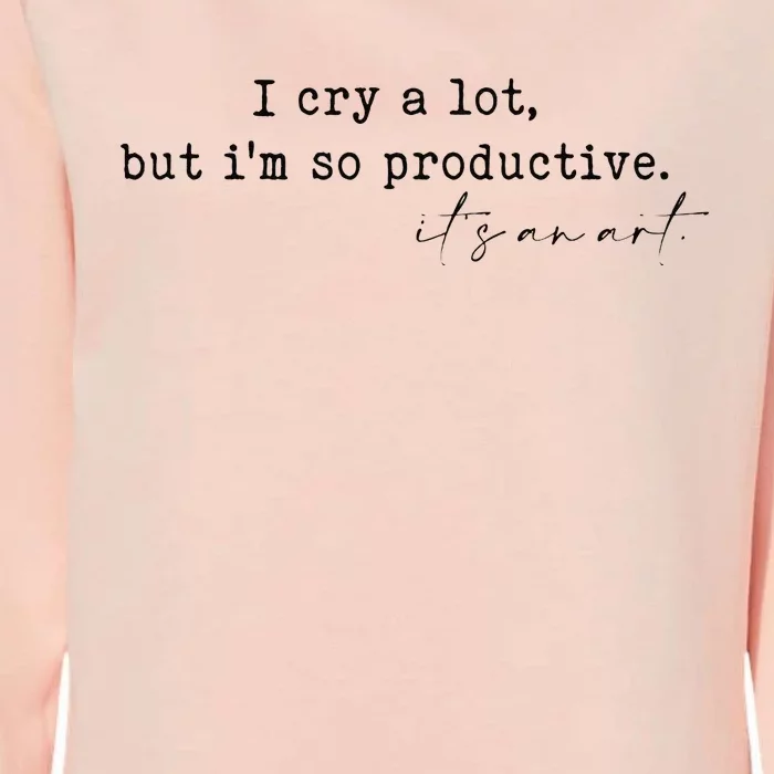 I Cry A Lot But I Am So Productive Womens California Wash Sweatshirt