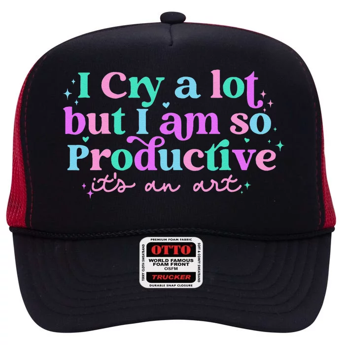 I Cry A Lot But I Am So Productive ItS An Art High Crown Mesh Trucker Hat