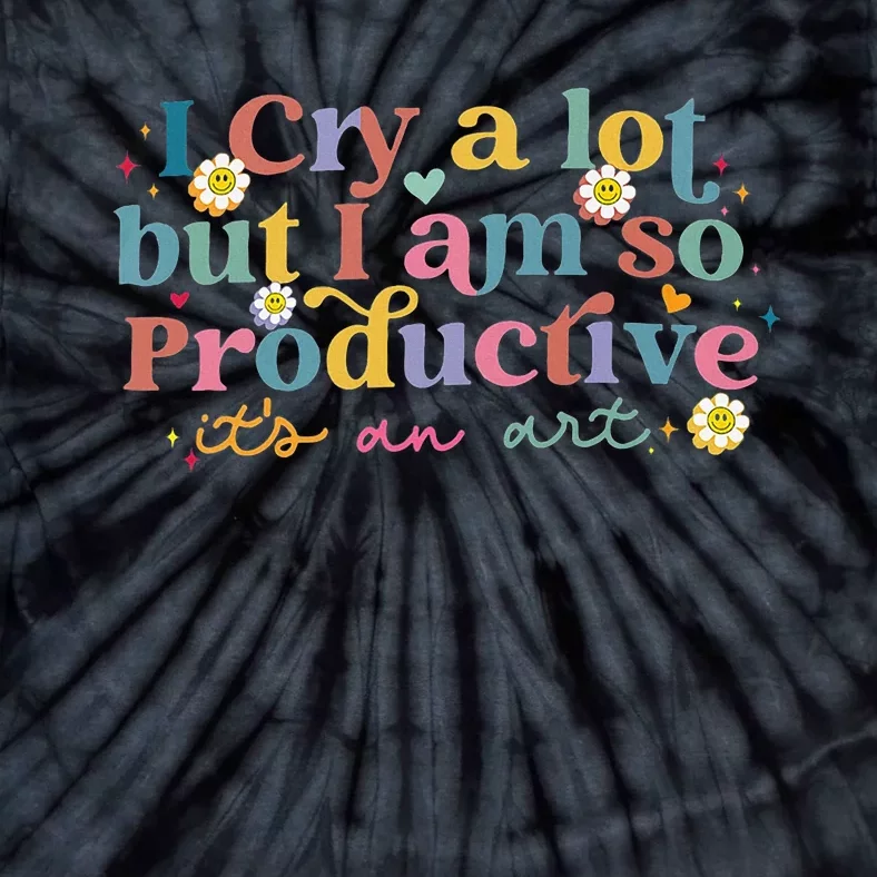 I Cry A Lot But I Am So Productive ItS An Art Tie-Dye T-Shirt