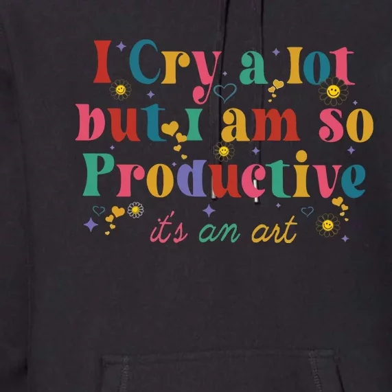 I Cry A Lot But I Am So Productive Premium Hoodie