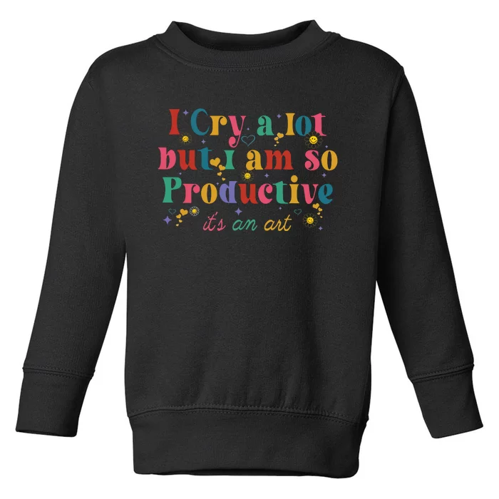 I Cry A Lot But I Am So Productive Toddler Sweatshirt