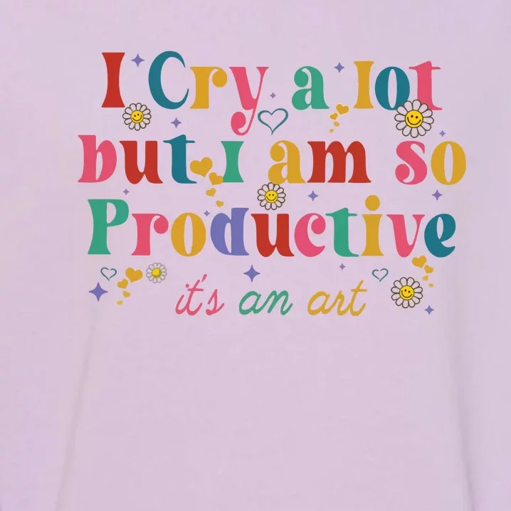 I Cry A Lot But I Am So Productive Garment-Dyed Sweatshirt