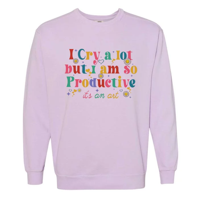 I Cry A Lot But I Am So Productive Garment-Dyed Sweatshirt