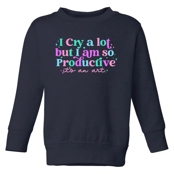 I Cry A Lot But I Am So Productive Toddler Sweatshirt