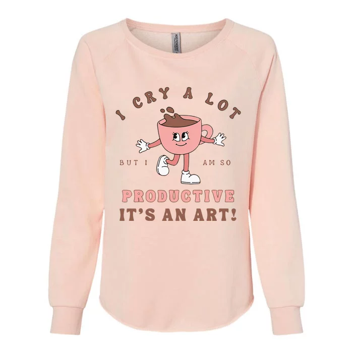 I Cry A Lot But I Am So Productive ItS An Art Funny Coffee Womens California Wash Sweatshirt