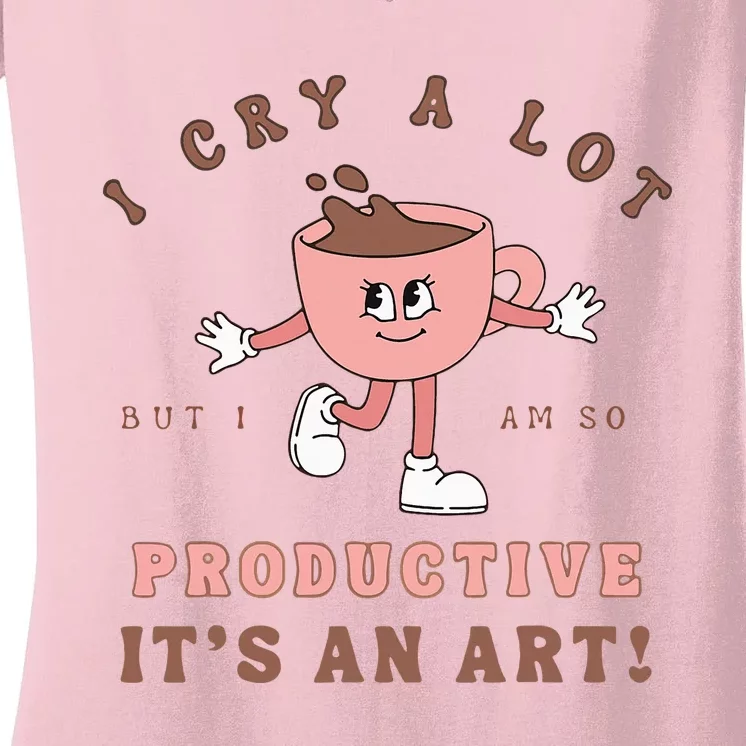 I Cry A Lot But I Am So Productive ItS An Art Funny Coffee Women's V-Neck T-Shirt