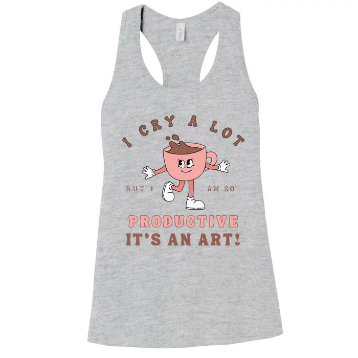 I Cry A Lot But I Am So Productive ItS An Art Funny Coffee Women's Racerback Tank