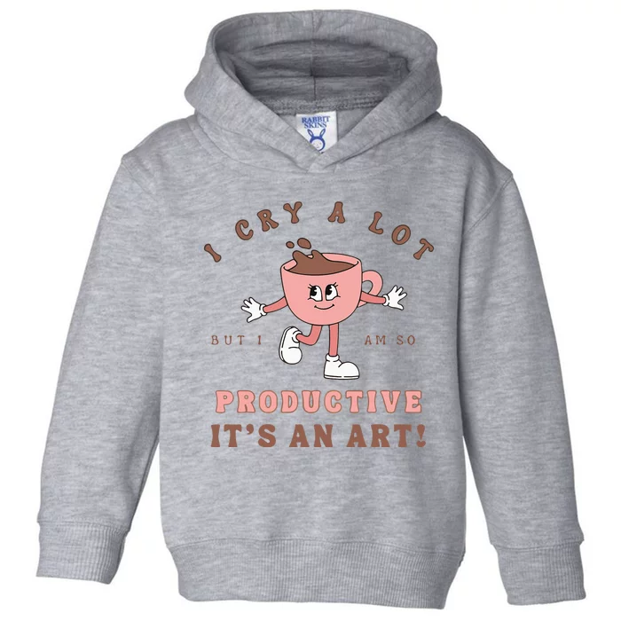 I Cry A Lot But I Am So Productive ItS An Art Funny Coffee Toddler Hoodie