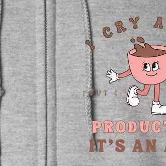 I Cry A Lot But I Am So Productive ItS An Art Funny Coffee Full Zip Hoodie