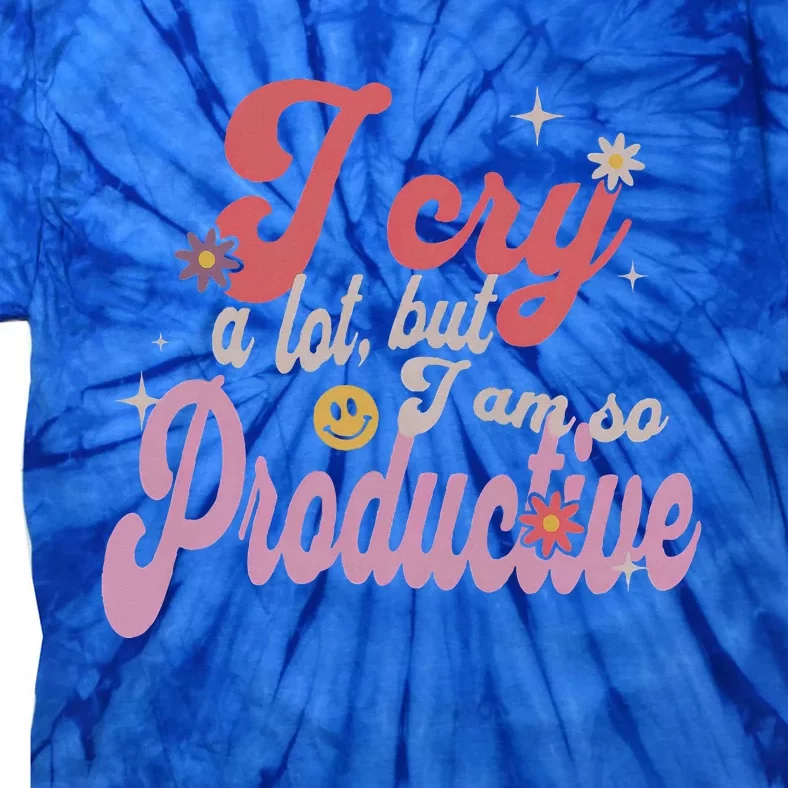 I Cry A Lot But IM So Productive Tie-Dye T-Shirt