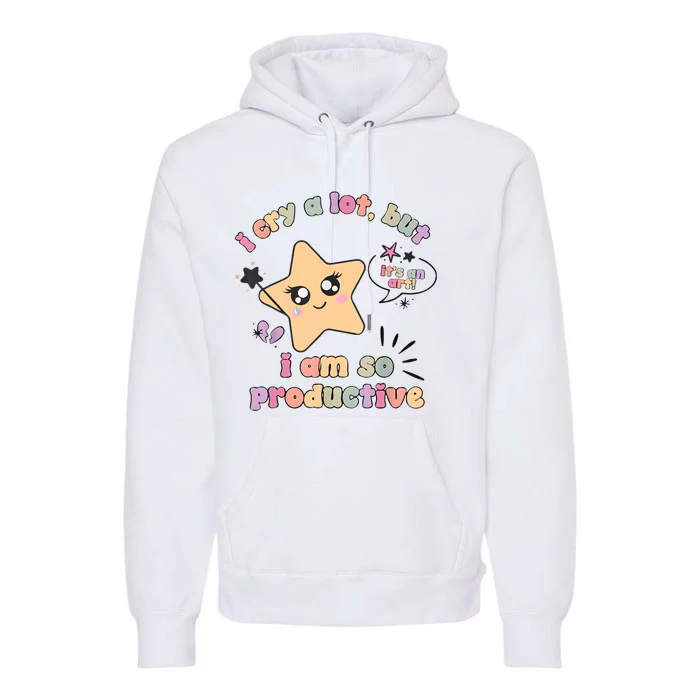 I Cry A Lot But I Am So Productive ItS An Art Funny Trendy Premium Hoodie