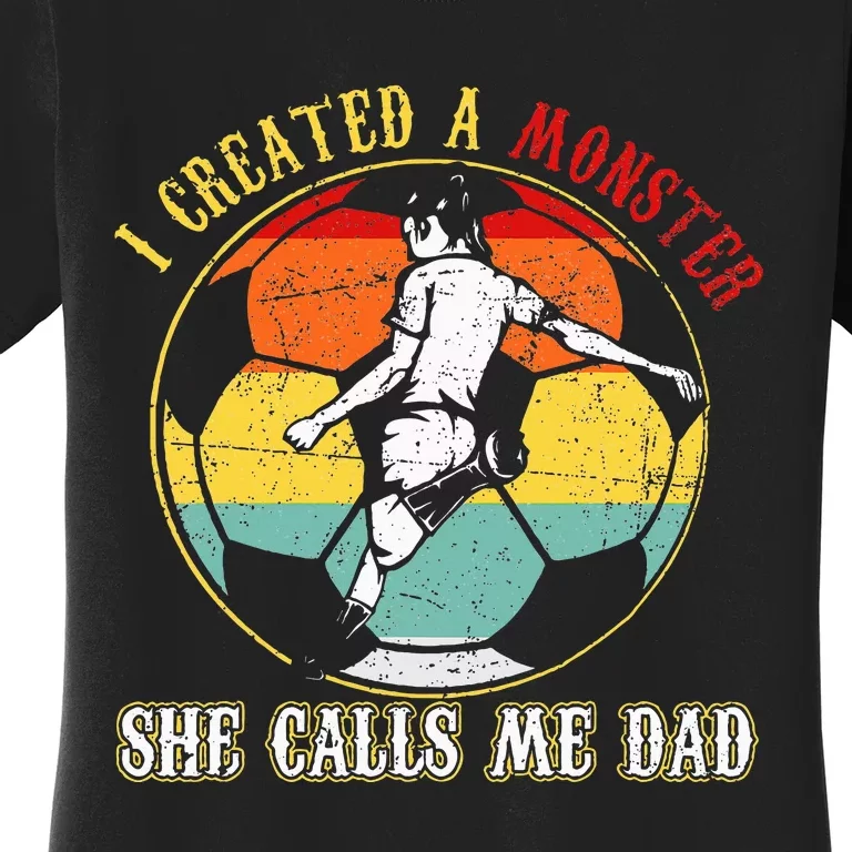 I Created A Monster She Call Me Dad Soccer Dad Women's T-Shirt