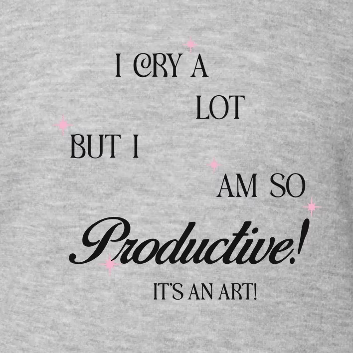 I Cry Alot But I Am So Productive Toddler Sweatshirt