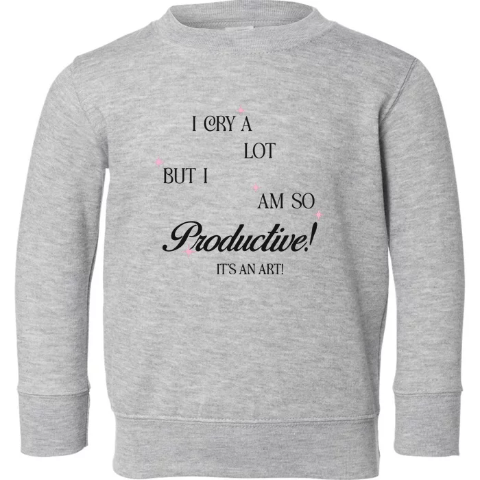 I Cry Alot But I Am So Productive Toddler Sweatshirt