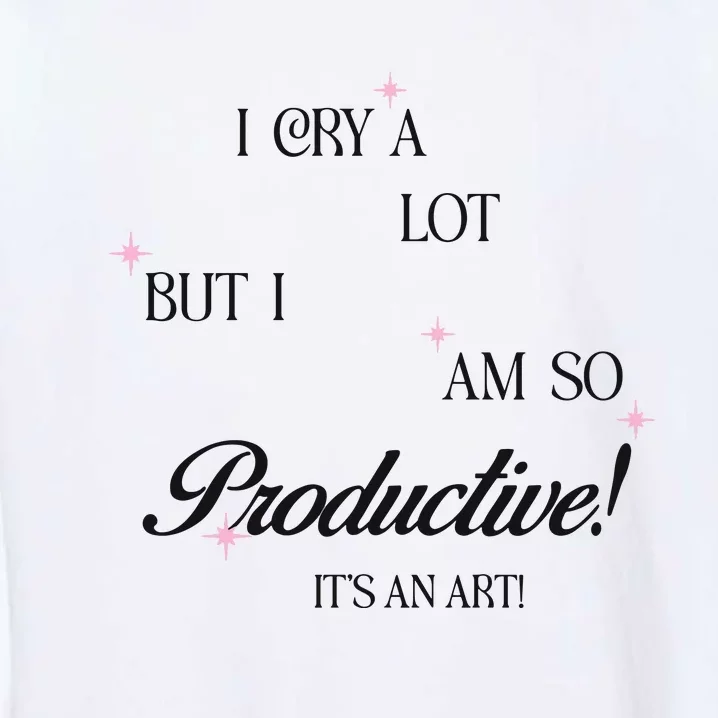 I Cry Alot But I Am So Productive Garment-Dyed Sweatshirt