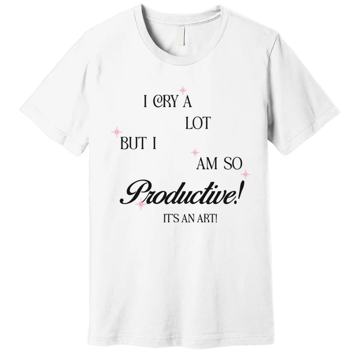 I Cry Alot But I Am So Productive Premium T-Shirt