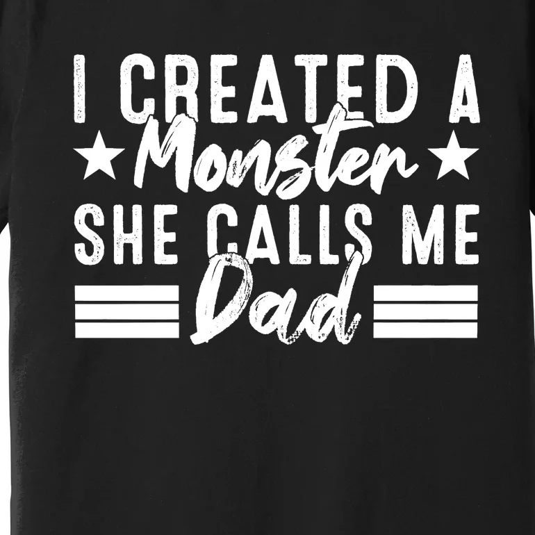 I Created A Monster She Calls Me Dad Premium T-Shirt