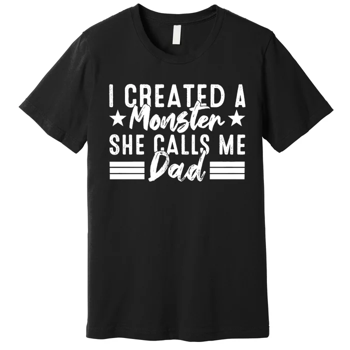 I Created A Monster She Calls Me Dad Premium T-Shirt