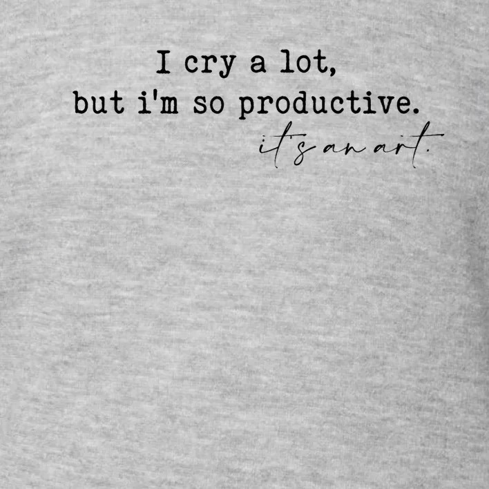 I Cry A Lot But I Am So Productive Toddler Sweatshirt