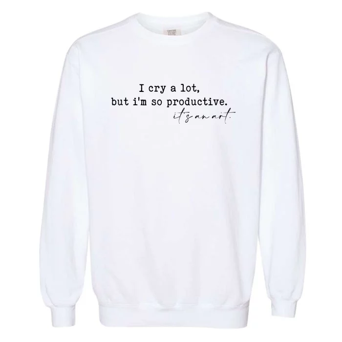 I Cry A Lot But I Am So Productive Garment-Dyed Sweatshirt