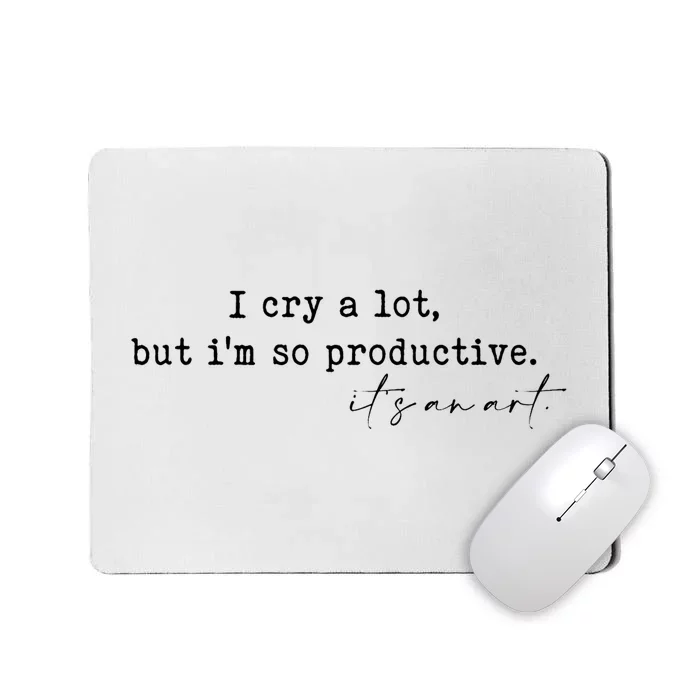 I Cry A Lot But I Am So Productive Mousepad