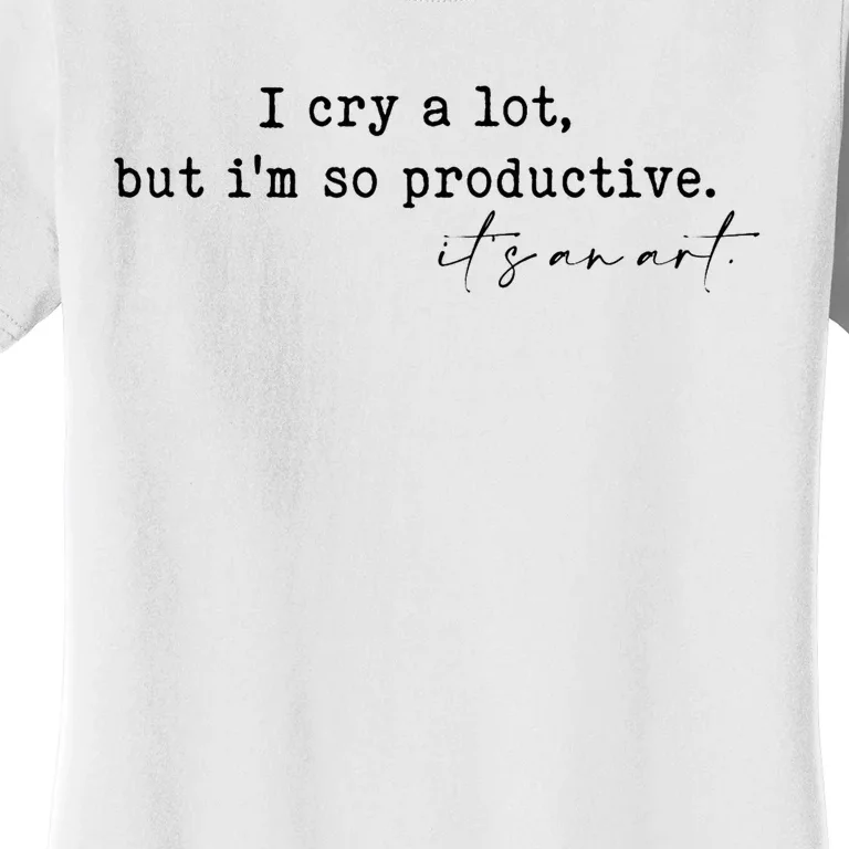 I Cry A Lot But I Am So Productive Women's T-Shirt