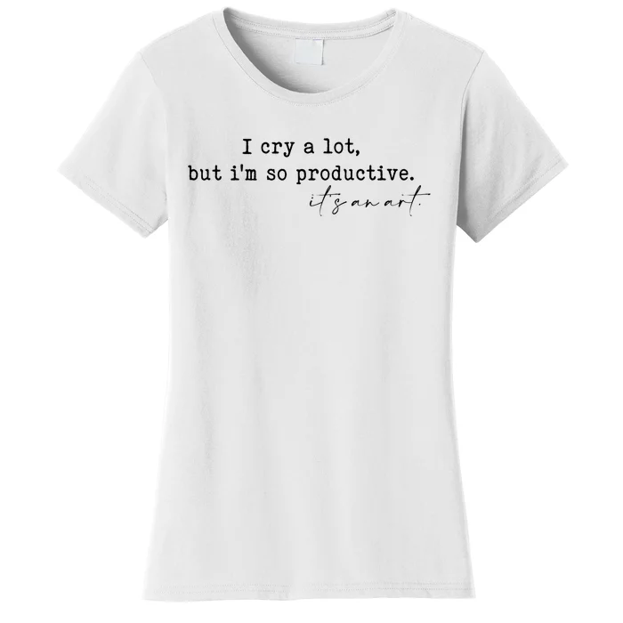 I Cry A Lot But I Am So Productive Women's T-Shirt