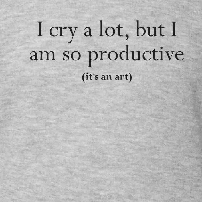 I Cry A Lot But I Am So Productive Toddler Sweatshirt