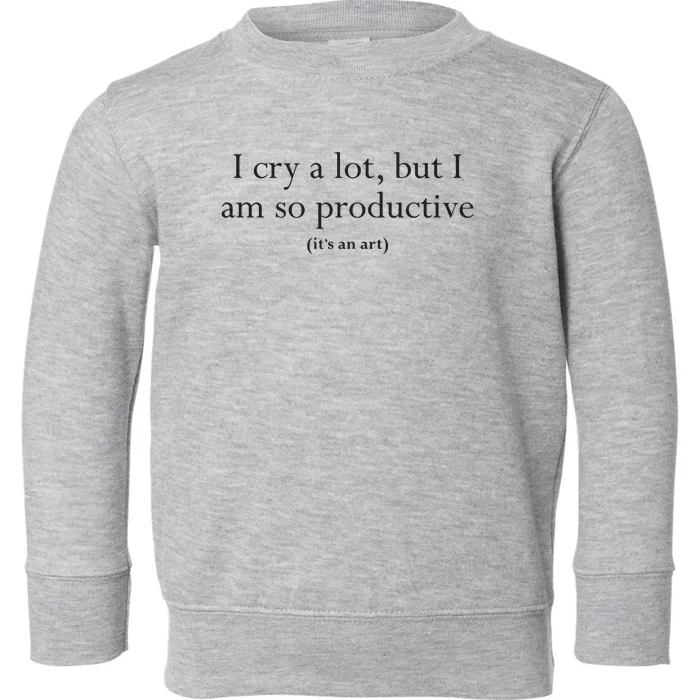 I Cry A Lot But I Am So Productive Toddler Sweatshirt