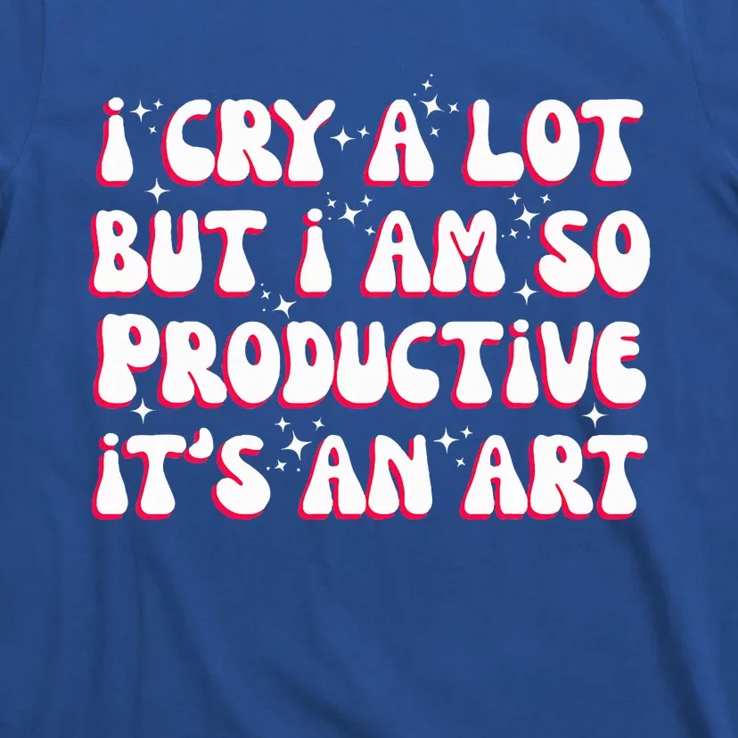 I Cry A Lot But I Am So Productive ItS An T-Shirt