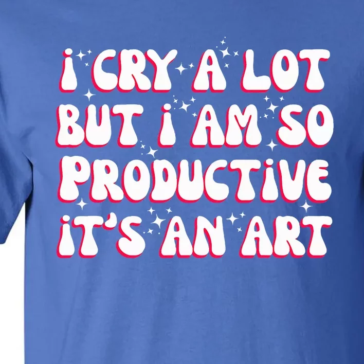 I Cry A Lot But I Am So Productive ItS An Tall T-Shirt