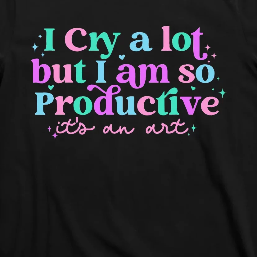 I Cry A Lot But I Am So Productive ItS An Art Outfit T-Shirt