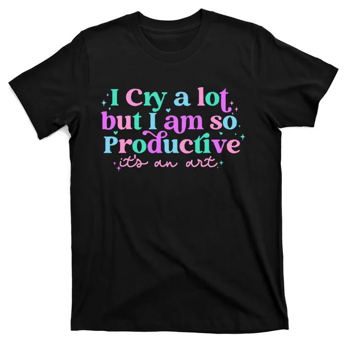 I Cry A Lot But I Am So Productive ItS An Art Outfit T-Shirt