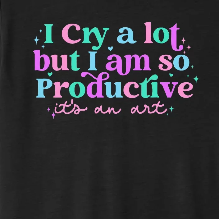 I Cry A Lot But I Am So Productive ItS An Art Outfit ChromaSoft Performance T-Shirt