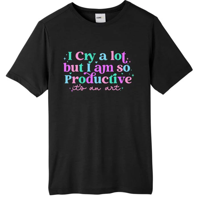 I Cry A Lot But I Am So Productive ItS An Art Outfit ChromaSoft Performance T-Shirt