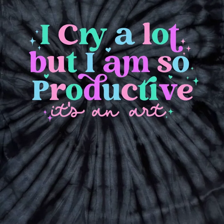 I Cry A Lot But I Am So Productive ItS An Art Outfit Tie-Dye T-Shirt