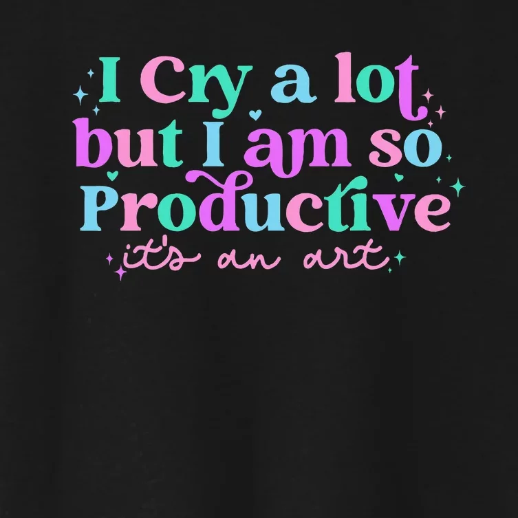 I Cry A Lot But I Am So Productive ItS An Art Outfit Women's Crop Top Tee