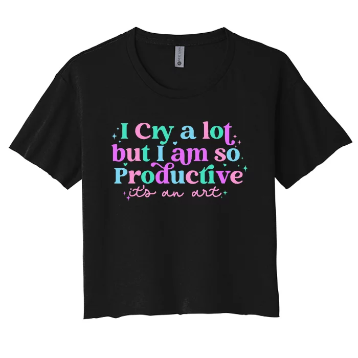 I Cry A Lot But I Am So Productive ItS An Art Outfit Women's Crop Top Tee