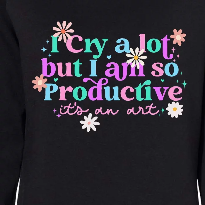 I Cry A Lot But I Am So Productive ItS An Art Womens California Wash Sweatshirt