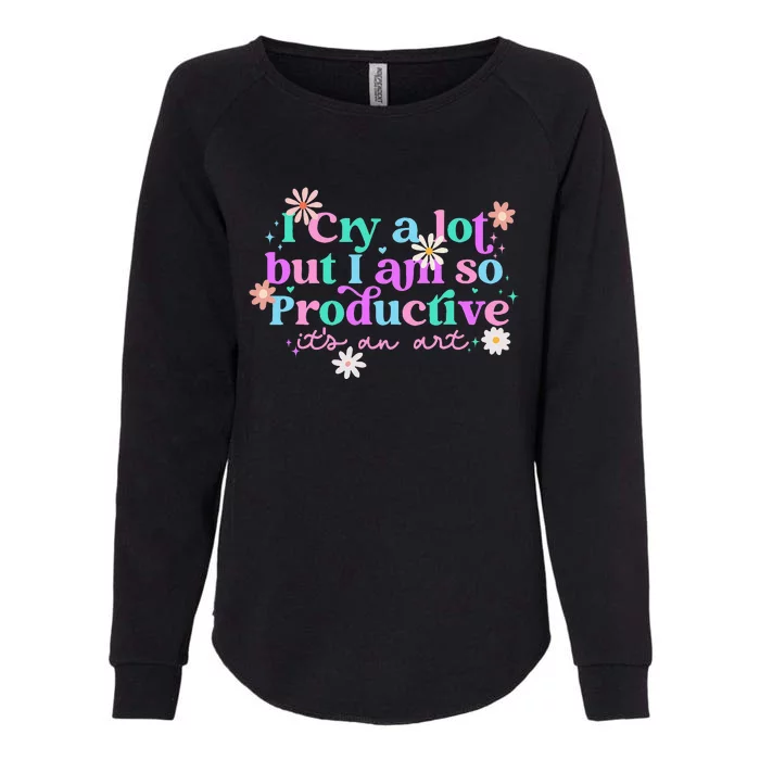 I Cry A Lot But I Am So Productive ItS An Art Womens California Wash Sweatshirt