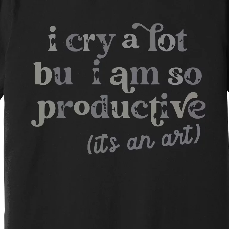 I Cry A Lot But I Am So Productive Premium T-Shirt