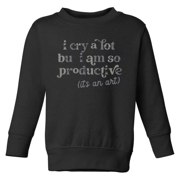 I Cry A Lot But I Am So Productive Toddler Sweatshirt