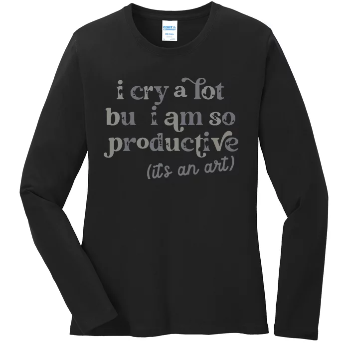 I Cry A Lot But I Am So Productive Ladies Long Sleeve Shirt