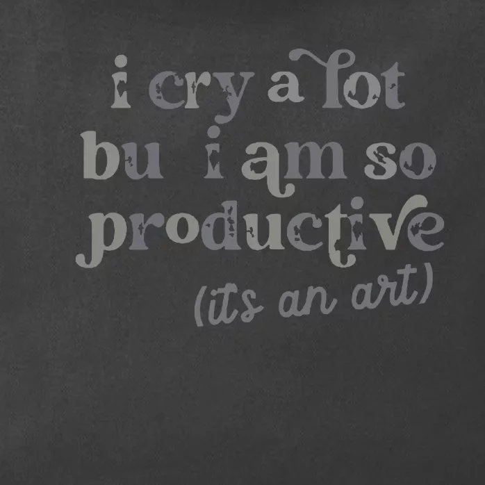 I Cry A Lot But I Am So Productive Zip Tote Bag