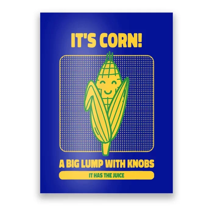 It’s Corn A Big Lump With Knobs It Has The Juice Its Corn Poster