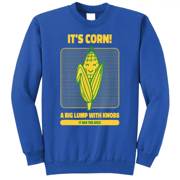 It’s Corn A Big Lump With Knobs It Has The Juice Its Corn Tall Sweatshirt